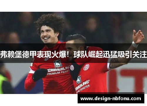 弗赖堡德甲表现火爆！球队崛起迅猛吸引关注