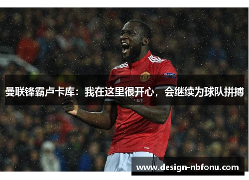 曼联锋霸卢卡库：我在这里很开心，会继续为球队拼搏