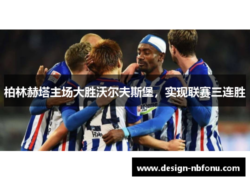 柏林赫塔主场大胜沃尔夫斯堡，实现联赛三连胜