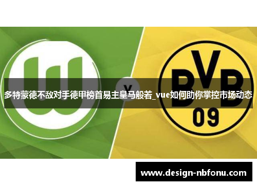 多特蒙德不敌对手德甲榜首易主皇马般若_vue如何助你掌控市场动态