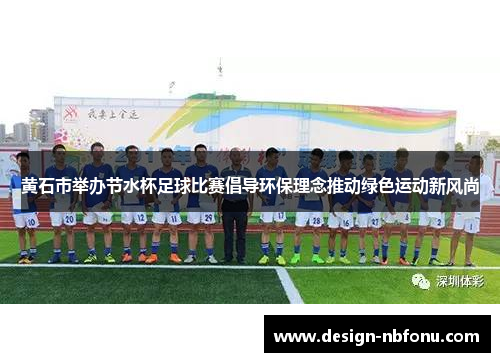 黄石市举办节水杯足球比赛倡导环保理念推动绿色运动新风尚