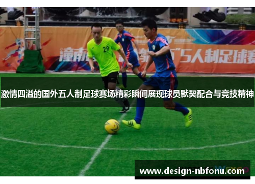 激情四溢的国外五人制足球赛场精彩瞬间展现球员默契配合与竞技精神